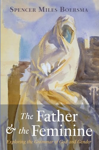 The Father And The Feminine: Exploring The Grammar Of God And Gender