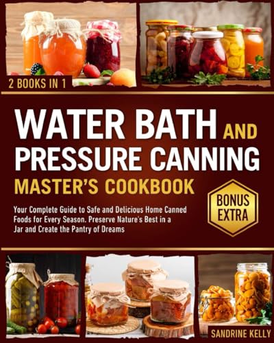 The Water Bath & Pressure Canning Master'S Cookbook: Your Complete Guide To Safe And Delicious Home Canned Foods For Every Season. Preserve Nature'S B