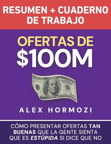 Ofertas De $100M Resumen Y Cuaderno De Trabajo: Cómo Presentar Ofertas Tan Buenas Que La Gente Sienta Que Es Estúpida Si Dice Que No