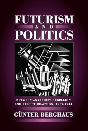 Futurism And Politics: Between Anarchist Rebellion And Fascist Reaction, 1909-1944