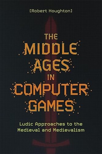 The Middle Ages In Computer Games: Ludic Approaches To The Medieval And Medievalism