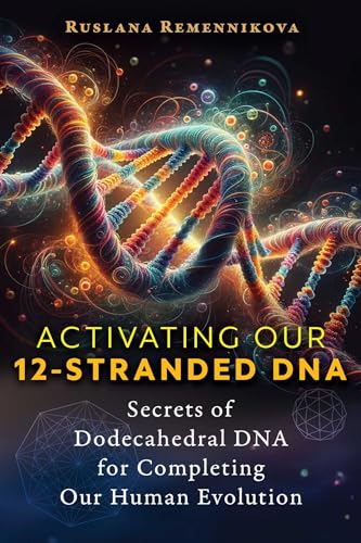 Activating Our 12-Stranded Dna: Secrets Of Dodecahedral Dna For Completing Our Human Evolution