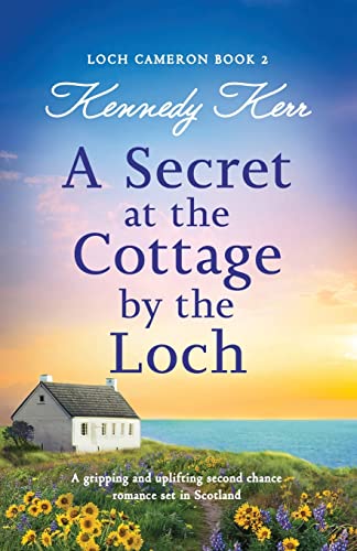 A Secret At The Cottage By The Loch: A Gripping And Uplifting Second Chance Romance Set In Scotland: 2