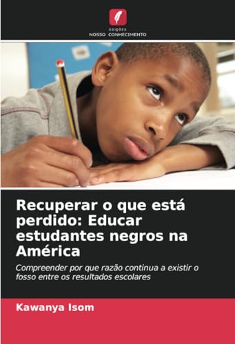 Recuperar O Que Está Perdido: Educar Estudantes Negros Na América: Compreender Por Que Razão Continua A Existir O Fosso Entre Os Resultados Escolares