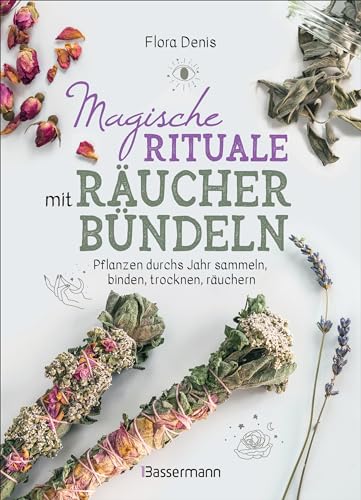 Magische Rituale Mit Räucherbündeln. Pflanzen Durchs Jahr Sammeln, Trocknen, Binden, Weihen, Räuchern: Spirituelle Reinigung Zu Jahresfesten, Heiligen