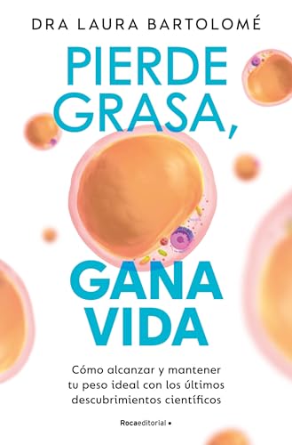 Pierde Grasa, Gana Vida: Cómo Alcanzar Y Mantener Tu Peso Ideal Con Los Últimos Descubrimientos Científicos