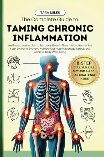 The Complete Guide To Taming Chronic Inflammation: An 8-Step Action Plan To Naturally Ease Inflammation, Harmonize Your Immune System, Nurture Gut Hea