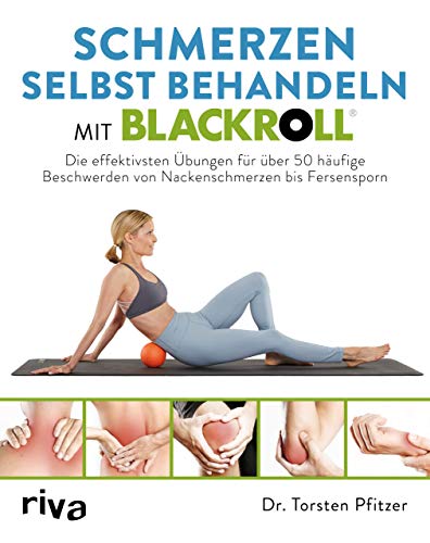 Schmerzen Selbst Behandeln Mit Blackroll®: Die Effektivsten Übungen Für Über 50 Häufige Beschwerden Von Nackenschmerzen Bis Fersensporn