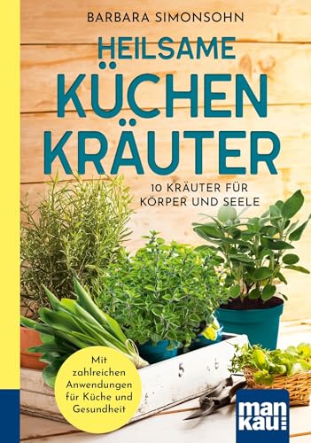 Heilsame Küchenkräuter: 10 Kräuter Für Körper Und Seele. Mit Zahlreichen Anwendungen Für Gesundheit Und Küche. Kompakt-Ratgeber
