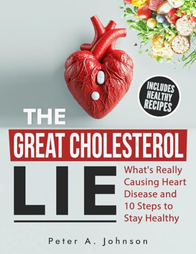 The Great Cholesterol Lie: What'S Really Causing Heart Disease And 10 Steps To Stay Healthy