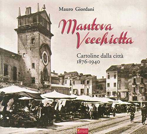 Mantova Vecchiotta. Cartoline Dalla Città 1876-1940. Ediz. Illustrata