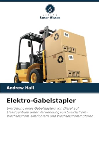 Elektro-Gabelstapler: Umrüstung Eines Gabelstaplers Von Diesel Auf Elektroantrieb Unter Verwendung Von Gleichstrom-Wechselstrom-Umrichtern Und Wechsel