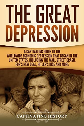 The Great Depression: A Captivating Guide To The Worldwide Economic Depression That Began In The United States, Including The Wall Street Crash, Fdr'S