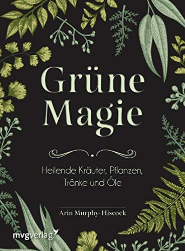 Grüne Magie: Heilende Kräuter, Pflanzen, Tränke Und Öle