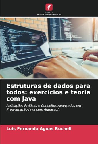 Estruturas De Dados Para Todos: Exercícios E Teoria Com Java: Aplicações Práticas E Conceitos Avançados Em Programação Java Com Aguaszoft