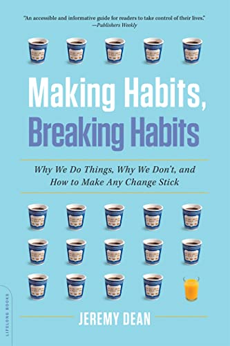 Making Habits, Breaking Habits: Why We Do Things, Why We Don'T, And How To Make Any Change Stick
