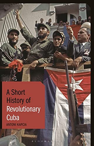 Short History Of Revolutionary Cuba, A: Revolution, Power, Authority And The State From 1959 To The Present Day