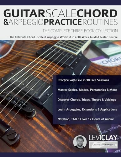 Guitar Scale, Chord & Arpeggio Practice Routines: The Ultimate Chord, Scale & Arpeggio Workout In A 30-Week Guided Guitar Course