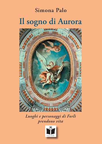 Il Sogno Di Aurora. Luoghi E Personaggi Di Forlì Prendono Vita. Ediz. Illustrata