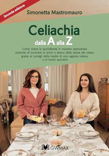 Celiachia Dall'A Alla Z: Come Vivere La Quotidianità In Maniera Spensierata...