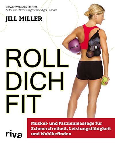 Roll Dich Fit: Muskel- Und Faszienmassage Für Schmerzfreiheit, Leistungsfähigkeit Und Wohlbefinden