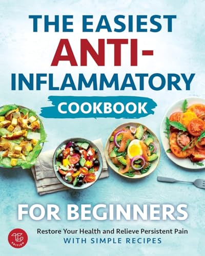 The Easiest Anti-Inflammatory Cookbook For Beginners: Restore Your Health And Relieve Persistent Pain With Simple Recipes