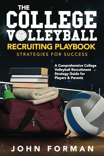 The College Volleyball Recruiting Playbook - Strategies For Success: A Comprehensive College Volleyball Recruitment Strategy Guide For Players & Paren
