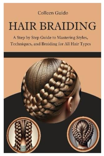 Hair Braiding: A Step By Step Guide To Mastering Styles, Techniques, And The Cultural Art Of Braiding For All Hair Types