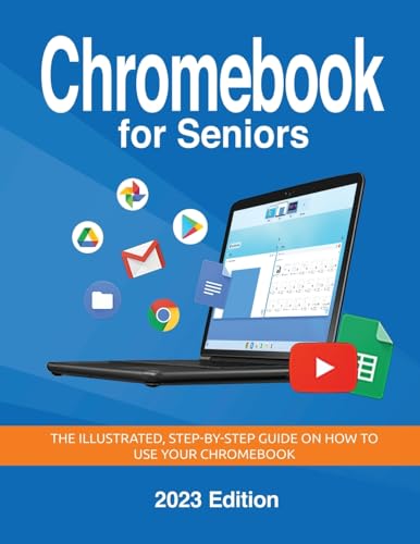 Chromebook For Seniors - 2023 Edition: The Illustrated, Step-By-Step Guide On How To Use Your Chromebook