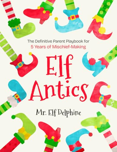 Elf Antics: The Definitive Parent Playbook For 5 Years Of Mischief-Making