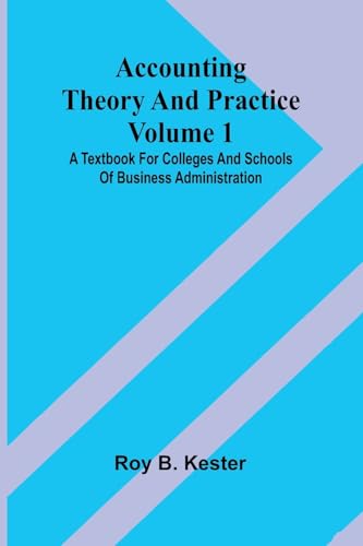 Accounting Theory And Practice Volume 1: A Textbook For Colleges And Schools Of Business Administration