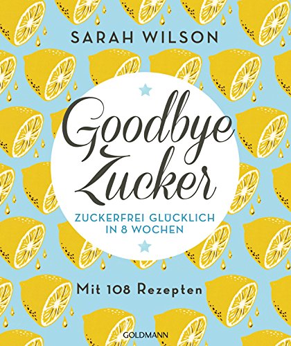 Goodbye Zucker: Zuckerfrei Glücklich In 8 Wochen - Mit 108 Rezepten: 17540