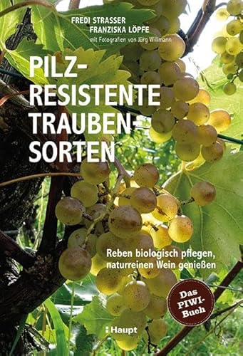 Pilzresistente Traubensorten: Reben Biologisch Pflegen, Naturreinen Wein Genießen - Das Piwi-Buch