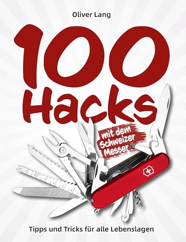 100 Hacks Mit Dem Schweizer Messer: Tipps Und Tricks Für Alle Lebenslagen