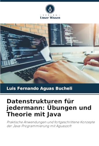 Datenstrukturen Für Jedermann: Übungen Und Theorie Mit Java: Praktische Anwendungen Und Fortgeschrittene Konzepte Der Java-Programmierung Mit Aguaszof