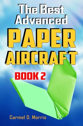 The Best Advanced Paper Aircraft Book 2: Gliding, Performance, And Unusual Paper Airplane Models: Volume 2