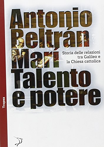 Talento E Potere. Storia Delle Relazioni Fra Galileo E La Chiesa Cattolica