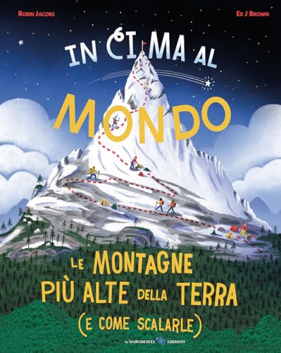 In Cima Al Mondo. Le Montagne Più Alte Della Terra (E Come Scalarle)
