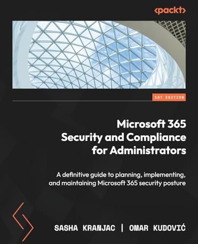 Microsoft 365 Security And Compliance For Administrators: A Definitive Guide To Planning, Implementing, And Maintaining Microsoft 365 Security Posture