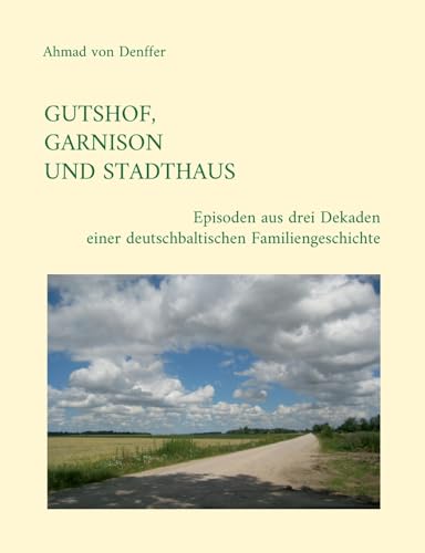 Gutshof, Garnison Und Stadthaus: Episoden Aus Drei Dekaden Einer Deutschbaltischen Familiengeschichte