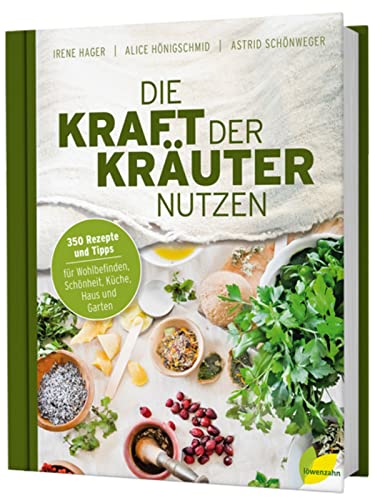 Die Kraft Der Kräuter Nutzen. 350 Rezepte Und Tipps Für Wohlbefinden, Schönheit, Küche, Haus Und Garten. Diy-Tipps Für Selbstgemachte Kosmetik, Pflege