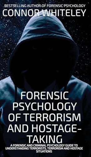 Forensic Psychology Of Terrorism And Hostage-Taking: A Forensic And Criminal Psychology Guide To Understanding Terrorists, Terrorism And Hostage Situa