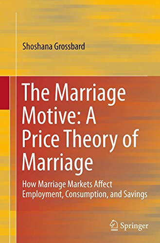 The Marriage Motive: A Price Theory Of Marriage: How Marriage Markets Affect Employment, Consumption, And Savings