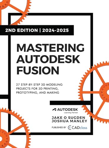 Mastering Autodesk Fusion Edt.2 (2024-2025): 27 Step-By-Step Projects For Beginners In 3D Printing, Prototyping, And Making