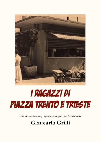 I Ragazzi Di Piazza Trento E Trieste. Una Storia Autobiografica Ma In Gran Parte Inventata