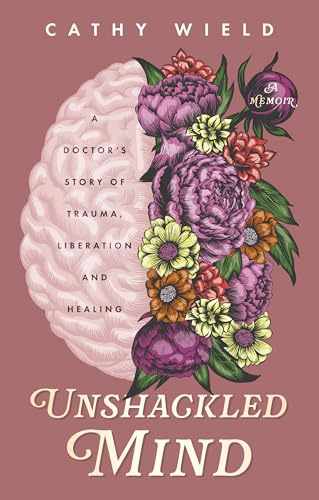 Unshackled Mind: A Doctor’S Story Of Trauma, Liberation And Healing