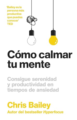 Cómo Calmar Tu Mente / How To Calm Your Mind: Consigue Serenidad Y Productividad En Tiempos De Ansiedad