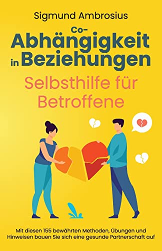 Co-Abhängigkeit In Beziehungen – Selbsthilfe Für Betroffene: Mit Diesen 155 Bewährten Methoden, Übungen Und Hinweisen Bauen Sie Sich Eine Gesunde Part
