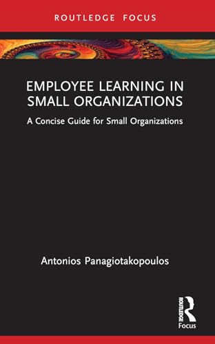 Employee Learning In Small Organizations: A Concise Guide For Small Organizations