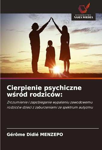 Cierpienie Psychiczne W¿Ród Rodziców:: Zrozumienie I Zapobieganie Wypaleniu Zawodowemu Rodziców Dzieci Z Zaburzeniami Ze Spektrum Autyzmu